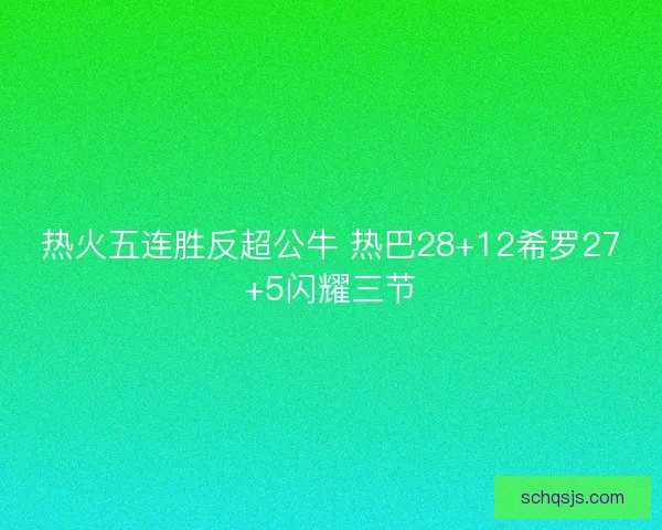 热火五连胜反超公牛 热巴28+12希罗27+5闪耀三节