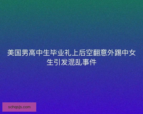 美国男高中生毕业礼上后空翻意外踢中女生引发混乱事件