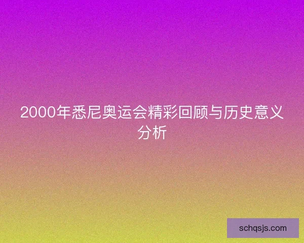 2000年悉尼奥运会精彩回顾与历史意义分析