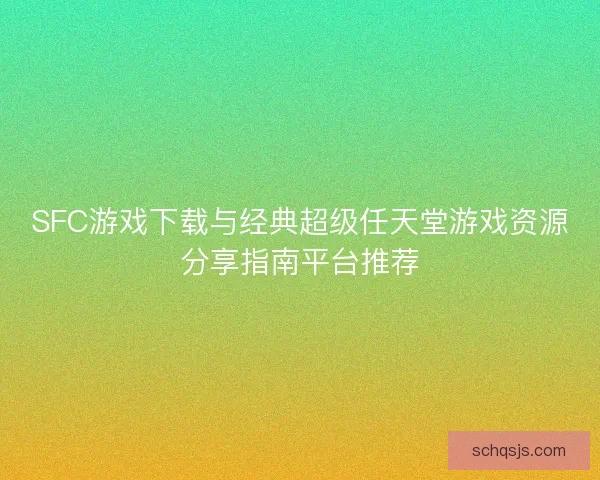 SFC游戏下载与经典超级任天堂游戏资源分享指南平台推荐 SFC游戏下载与经典超级任天堂游戏资源分享指南平台推荐