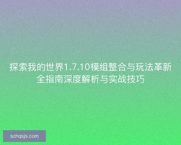 探索我的世界1.7.10模组整合与玩法革新全指南深度解析与实战技巧 探索我的世界1.7.10模组整合与玩法革新全指南深度解析与实战技巧