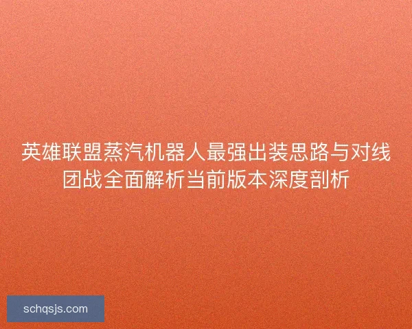 英雄联盟蒸汽机器人最强出装思路与对线团战全面解析当前版本深度剖析 英雄联盟蒸汽机器人最强出装思路与对线团战全面解析当前版本深度剖析