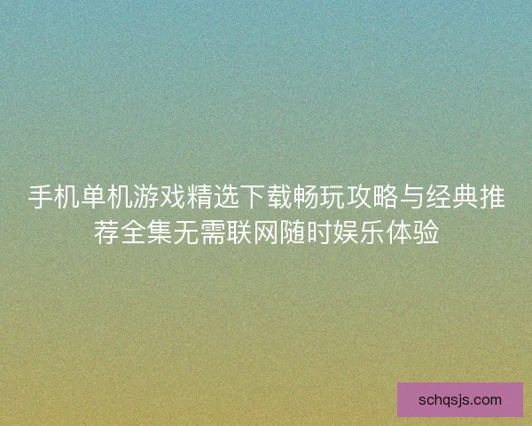 手机单机游戏精选下载畅玩攻略与经典推荐全集无需联网随时娱乐体验
