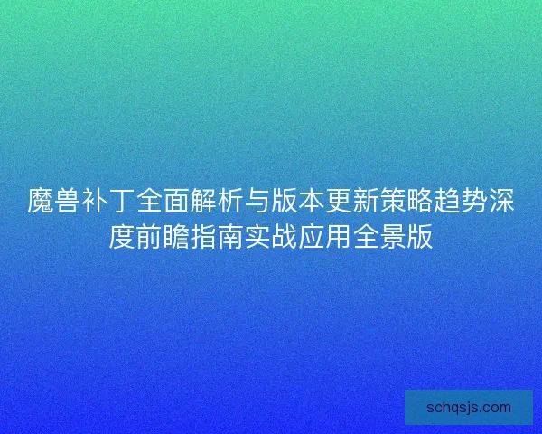 魔兽补丁全面解析与版本更新策略趋势深度前瞻指南实战应用全景版 魔兽补丁全面解析与版本更新策略趋势深度前瞻指南实战应用全景版
