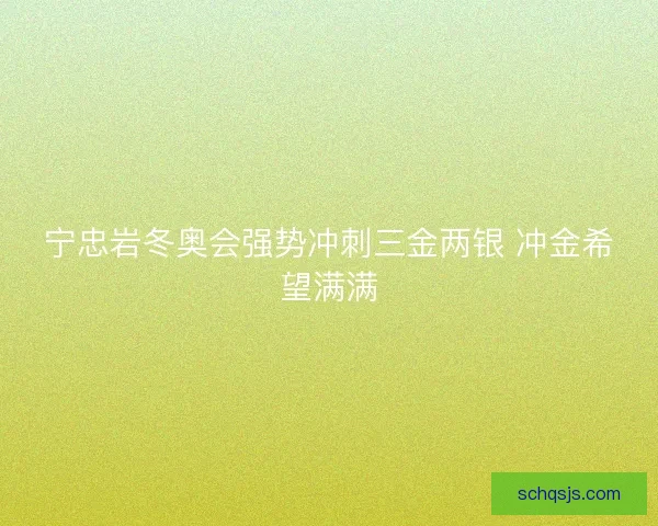 宁忠岩冬奥会强势冲刺三金两银 冲金希望满满