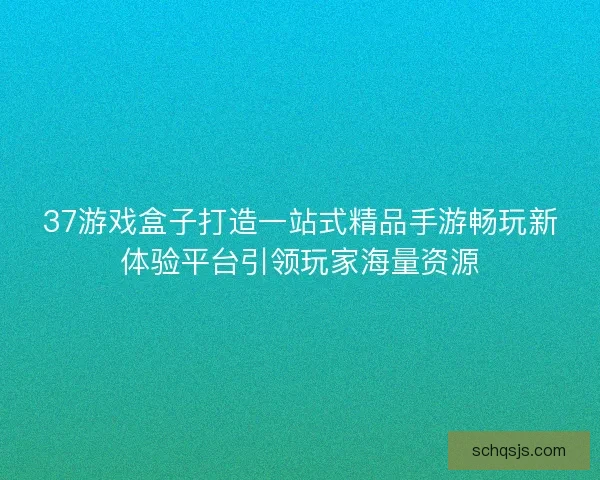 37游戏盒子打造一站式精品手游畅玩新体验平台引领玩家海量资源 37游戏盒子打造一站式精品手游畅玩新体验平台引领玩家海量资源